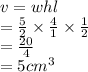v = whl \\  =  \frac{5}{2} \times  \frac{4}{1}   \times  \frac{1}{2}  \\  =  \frac{20}{4}  \\  = 5 {cm}^{3}
