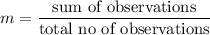 m=\dfrac{\text{sum of observations}}{\text{total no of observations}}