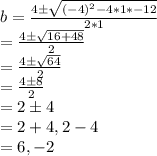 b=\frac{4\pm\sqrt{(-4)^2-4*1*-12} }{2*1} \\=\frac{4\pm\sqrt{16+48} }{2} \\=\frac{4\pm\sqrt{64} }{2} \\=\frac{4 \pm 8}{2} \\=2 \pm 4\\=2+4,2-4\\=6,-2