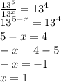 \frac{ {13}^{5} }{ {13}^{x} }  =  {13}^{4}  \\  {13}^{5 - x}  =  {13}^{4}  \\ 5 - x = 4 \\  - x = 4 - 5 \\  - x =  - 1 \\ x = 1