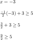 x=-3\\\\\frac{-1}{2}(-3)+3\geq  5\\\\\frac{3}{2} +3\geq 5\\\\\frac{9}{2} \geq 5