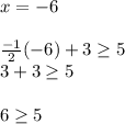 x=-6\\\\\frac{-1}{2}(-6)+3\geq  5\\3+3\geq 5\\\\6\geq 5