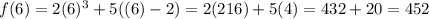 f(6)=2(6)^{3} +5((6)-2) = 2(216)+5(4)=432+20=452