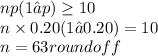 np(1 – p) \geq 10 \\n \times 0.20 (1 – 0.20) = 10 \\n = 63 round off