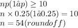 np(1 – p) \geq 10 \\n \times 0.25 (1 – 0.25) = 10 \\n = 54 (round off)