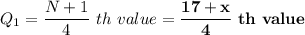 \displaystyle Q_1 = \frac{N+1}{4}  \ th \ value = \mathbf{\frac{17 + x}{4} \ th \ value}