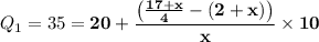 \displaystyle Q_1 = 35 = \mathbf{ 20 + \frac{ \left (\frac{17 + x}{4} - (2 + x) \right) }{x} \times 10}