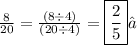 \frac{8}{20}=\frac{(8 \div 4)}{(20 \div4)} =   \boxed{\frac{2}{5} } ✓ \\