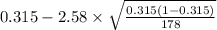 0.315-2.58 \times {\sqrt{\frac{0.315(1-0.315)}{178} } }