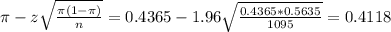 \pi - z\sqrt{\frac{\pi(1-\pi)}{n}} = 0.4365 - 1.96\sqrt{\frac{0.4365*0.5635}{1095}} = 0.4118