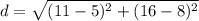 d = \sqrt{(11 - 5)^2 + (16-8)^2} \\
