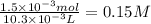 \frac{1.5 \times 10^{-3} mol}{10.3\times 10^{-3}L} =0.15 M