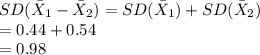 SD(\bar X_{1}-\bar X_{2})=SD(\bar X_{1})+SD(\bar X_{2})\\=0.44+0.54\\=0.98