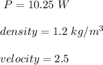 \ P = 10.25 \ W \\\\\ density = 1.2 \ kg/m^3 \\\\\ velocity= 2.5 \\\\