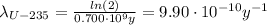 \lambda_{U-235} = \frac{ln(2)}{0.700 \cdot 10^{9} y} = 9.90 \cdot 10^{-10} y^{-1}