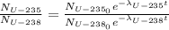 \frac{N_{U-235}}{N_{U-238}} = \frac{N_{U-235_{0}}e^{-\lambda_{U-235} t}}{N_{U-238_{0}}e^{-\lambda_{U-238} t}}