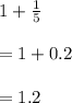 1 + \frac{1}{5}  \\ \\ = 1 + 0.2 \\  \\ = 1.2