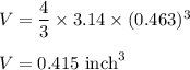V=\dfrac{4}{3}\times 3.14\times (0.463)^3\\\\V=0.415\ \text{inch}^3