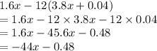 1.6x-12(3.8x+0.04)\\=1.6x-12\times 3.8x -12\times 0.04\\=1.6x-45.6x -0.48\\=-44x - 0.48