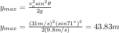 y_{max}=\frac{v_o^2sin^2\theta}{2g}\\\\y_{max}=\frac{(31m/s)^2(sin71\°)^2}{2(9.8m/s)}=43.83m