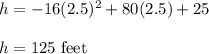 h = -16(2.5)^2 +80(2.5) + 25\\\\h=125\ \text{feet}
