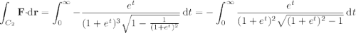 \displaystyle\int_{C_2}\mathbf F\cdot\mathrm d\mathbf r=\int_0^\infty-\frac{e^t}{(1+e^t)^3\sqrt{1-\frac1{(1+e^t)^2}}}\,\mathrm dt=-\int_0^\infty\frac{e^t}{(1+e^t)^2\sqrt{(1+e^t)^2-1}}\,\mathrm dt