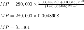 MP =280,000\times \frac{0.003458\times (1+0.003458)^{360}}{(1+0.003458)^{360} - 1}\\\\MP =280,000\times 0.0048608 \\\\MP = \$ 1,361