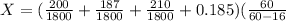 X = (\frac{200}{1800} + \frac{187}{1800} + \frac{210}{1800} + 0.185)(\frac{60}{60-16}