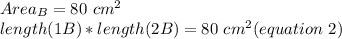Area_{B}=80\ cm^{2}\\length (1B)*length (2B)=80\ cm^{2} (equation\ 2)\\