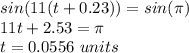 sin (11 (t +0.23)) = sin(\pi)\\11t+2.53=\pi\\t=0.0556\ units