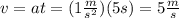 v=at=(1\frac{m}{s^2})(5s)=5\frac{m}{s}