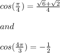 cos(\frac{\pi}{4}) =\frac{\sqrt{6} +\sqrt{2} }{4} \\\\and\\\\cos(\frac{4\pi}{3} )=-\frac{1}{2}