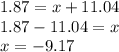1.87 = x + 11.04 \\ 1.87 - 11.04 = x \\ x =  - 9.17