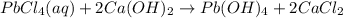 PbCl_4 (aq) + 2 Ca(OH)_2\rightarrow Pb(OH)_4+2CaCl_2