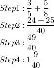 Step 1: \dfrac{3}{5}+ \dfrac{5}{8}\\Step 2:  \dfrac{24+25}{40}\\Step 3:  \dfrac{49}{40}\\Step 4: 1\dfrac{9}{40}