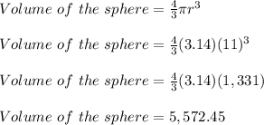 Volume\ of\ the\ sphere = \frac{4}{3}\pi r^3\\\\Volume\ of\ the\ sphere = \frac{4}{3}(3.14) (11)^3\\\\Volume\ of\ the\ sphere = \frac{4}{3}(3.14) (1,331)\\\\Volume\ of\ the\ sphere = 5,572.45