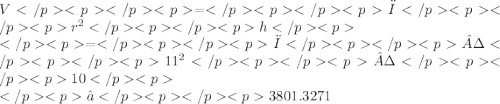 V=π {r}^{2} h \\ =π· {11}^{2} ·10 \\ ≈3801.3271
