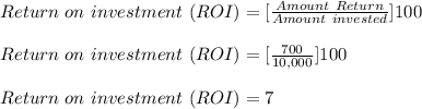 Return\ on\ investment \ (ROI) = [\frac{Amount\ Return}{Amount\ invested} ]100\\\\Return\ on\ investment \ (ROI) = [\frac{700}{10,000} ]100 \\\\ Return\ on\ investment \ (ROI) =7