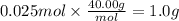 0.025 mol \times \frac{40.00g}{mol} =1.0 g