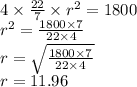 4 \times \frac{22}{7} \times r^2 = 1800 \\r^2 = \frac{1800 \times 7}{22 \times 4}\\r=\sqrt{\frac{1800 \times 7}{22 \times 4}}\\r=11.96