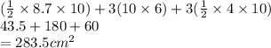 ( \frac{1}{2}  \times 8.7 \times 10) + 3(10 \times 6) + 3( \frac{1}{2}  \times 4 \times 10) \\ 43.5 + 180 + 60 \\  = 283.5 {cm}^{2}