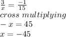 \frac{3}{x} = \frac{-1}{15} \\ cross\ multiplying\\-x =45\\x=-45