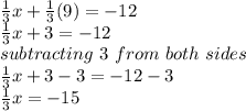 \frac{1}{3}x +\frac{1}{3}(9) = -12\\\frac{1}{3}x+3=-12\\subtracting\ 3\ from\ both\ sides\\\frac{1}{3}x+3-3=-12-3\\\frac{1}{3}x=-15\\