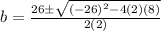 b = \frac{26 \pm \sqrt{(-26)^2 - 4(2)(8)}}{2(2)}