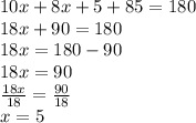 10x + 8x + 5 + 85 = 180 \\ 18x + 90 = 180 \\ 18x = 180 - 90 \\ 18x = 90 \\  \frac{18x}{18}  =  \frac{90}{18}  \\ x = 5
