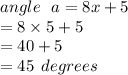 angle \:  \:  \: a = 8x + 5 \\  = 8 \times 5 + 5 \\  = 40 + 5 \\  = 45 \:  \: degrees