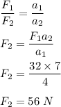 \dfrac{F_1}{F_2}=\dfrac{a_1}{a_2}\\\\F_2=\dfrac{F_1a_2}{a_1}\\\\F_2=\dfrac{32\times 7}{4}\\\\F_2=56\ N