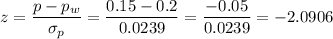 z=\dfrac{p-p_w}{\sigma_p}=\dfrac{0.15-0.2}{0.0239}=\dfrac{-0.05}{0.0239}=-2.0906