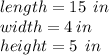 length = 15 \:  \: in \\ width = 4 \: in \\ height = 5 \:  \: in