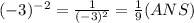 (-3)^{-2} = \frac{1}{(-3)^{2} } = \frac{1}{9}   (ANS)
